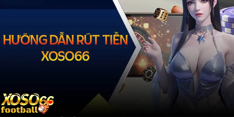 Hướng dẫn rút tiền Xoso66 chi tiết nhanh chóng an toàn 1 Hướng dẫn rút tiền Xoso66 chi tiết nhanh chóng an toàn